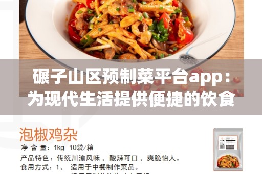 碾子山区预制菜平台app：为现代生活提供便捷的饮食选择