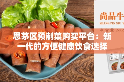 思茅区预制菜购买平台：新一代的方便健康饮食选择