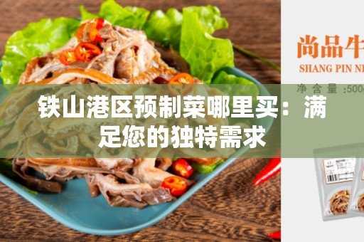 铁山港区预制菜哪里买：满足您的独特需求