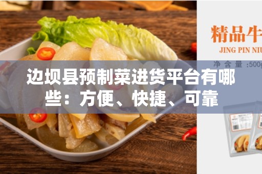 边坝县预制菜进货平台有哪些：方便、快捷、可靠