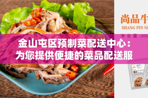 金山屯区预制菜配送中心：为您提供便捷的菜品配送服务