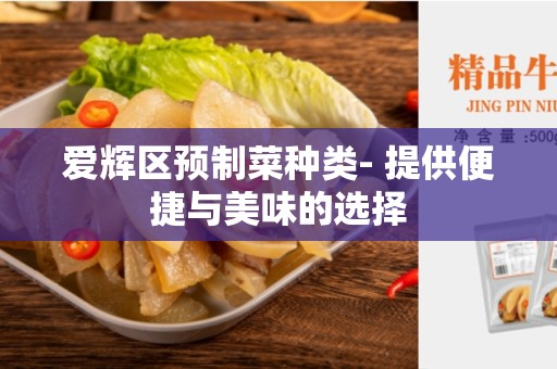 爱辉区预制菜种类- 提供便捷与美味的选择