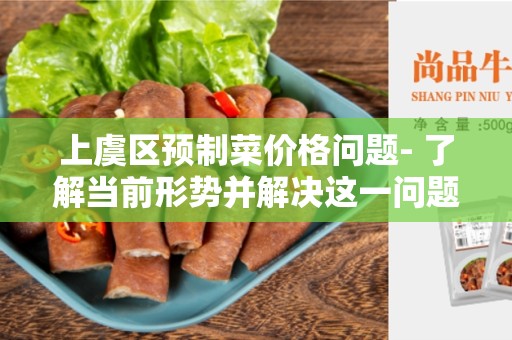 上虞区预制菜价格问题- 了解当前形势并解决这一问题