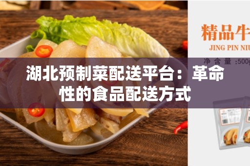 湖北预制菜配送平台：革命性的食品配送方式