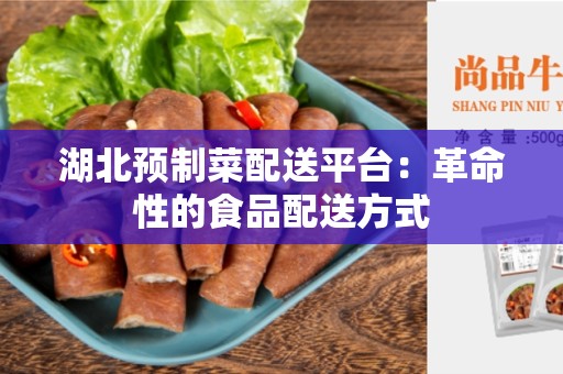 湖北预制菜配送平台：革命性的食品配送方式