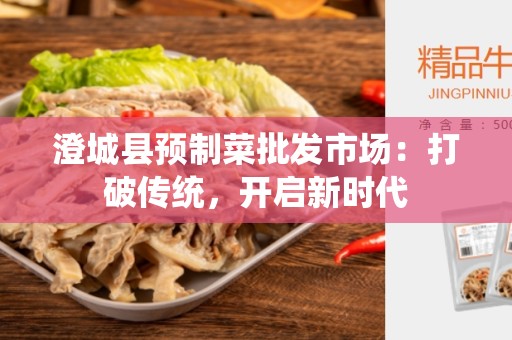 澄城县预制菜批发市场：打破传统，开启新时代