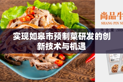 实现如皋市预制菜研发的创新技术与机遇