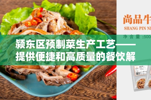 颍东区预制菜生产工艺——提供便捷和高质量的餐饮解决方案