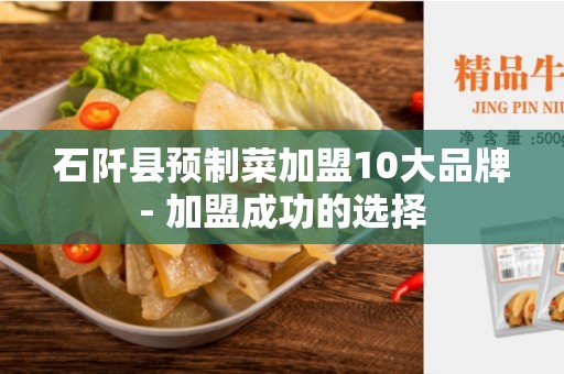 石阡县预制菜加盟10大品牌- 加盟成功的选择