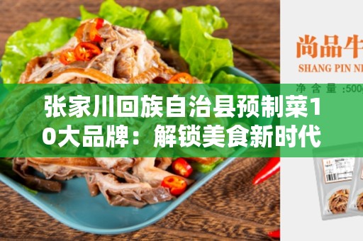 张家川回族自治县预制菜10大品牌：解锁美食新时代
