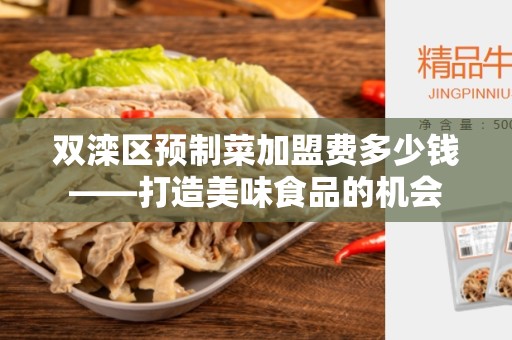 双滦区预制菜加盟费多少钱——打造美味食品的机会