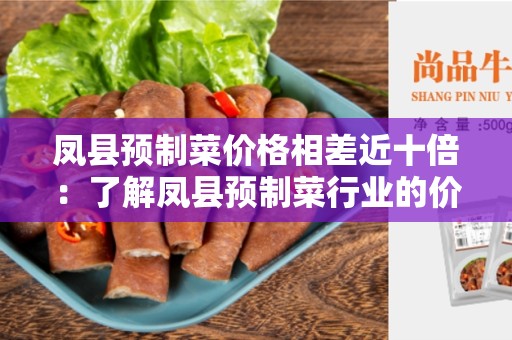 凤县预制菜价格相差近十倍：了解凤县预制菜行业的价格差异