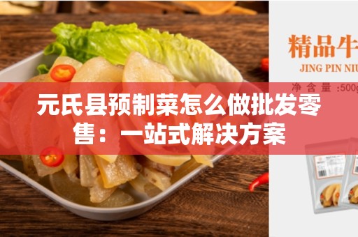 元氏县预制菜怎么做批发零售：一站式解决方案