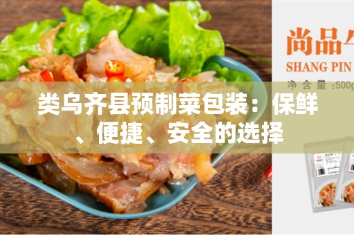 类乌齐县预制菜包装：保鲜、便捷、安全的选择