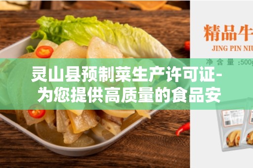 灵山县预制菜生产许可证- 为您提供高质量的食品安全保障
