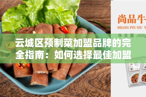 云城区预制菜加盟品牌的完全指南：如何选择最佳加盟品牌？