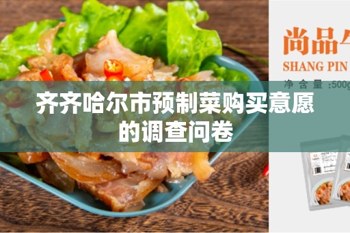 齐齐哈尔市预制菜购买意愿的调查问卷