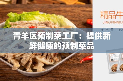 青羊区预制菜工厂：提供新鲜健康的预制菜品