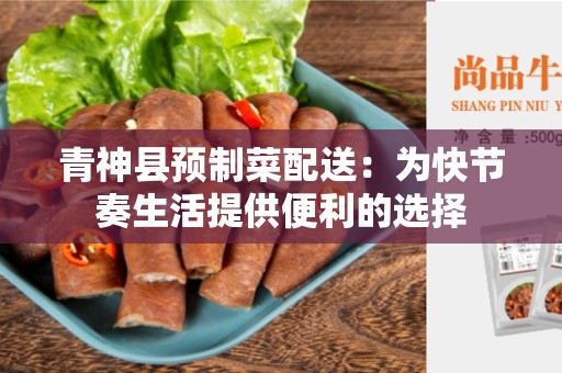 青神县预制菜配送：为快节奏生活提供便利的选择