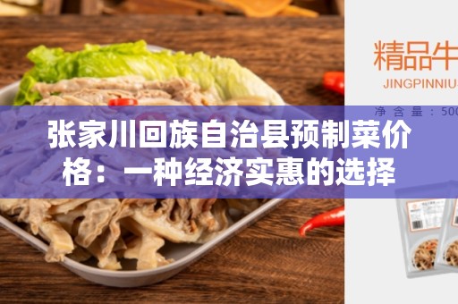 张家川回族自治县预制菜价格：一种经济实惠的选择