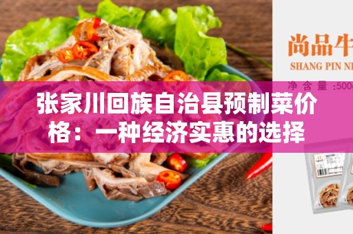 张家川回族自治县预制菜价格：一种经济实惠的选择