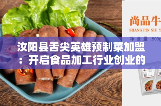汝阳县舌尖英雄预制菜加盟：开启食品加工行业创业的新时代