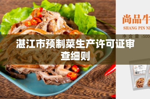 湛江市预制菜生产许可证审查细则