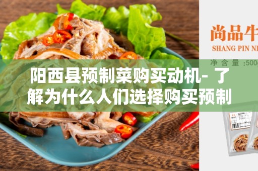 阳西县预制菜购买动机- 了解为什么人们选择购买预制菜