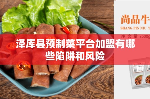 泽库县预制菜平台加盟有哪些陷阱和风险