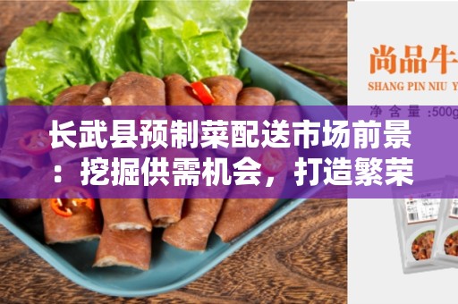 长武县预制菜配送市场前景：挖掘供需机会，打造繁荣发展