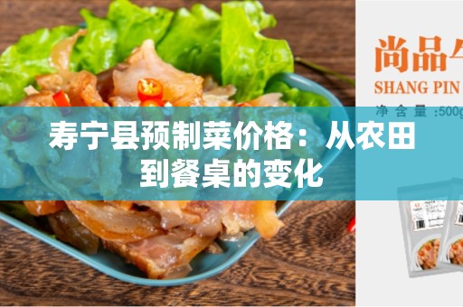 寿宁县预制菜价格：从农田到餐桌的变化