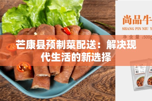 芒康县预制菜配送：解决现代生活的新选择