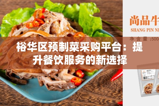 裕华区预制菜采购平台：提升餐饮服务的新选择