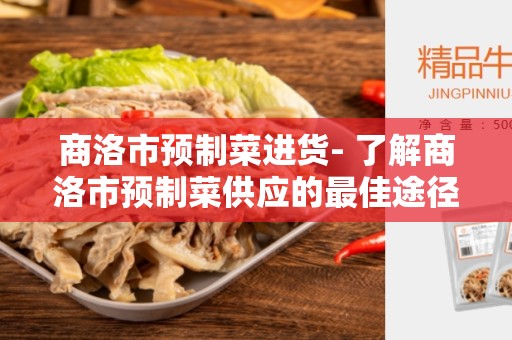 商洛市预制菜进货- 了解商洛市预制菜供应的最佳途径