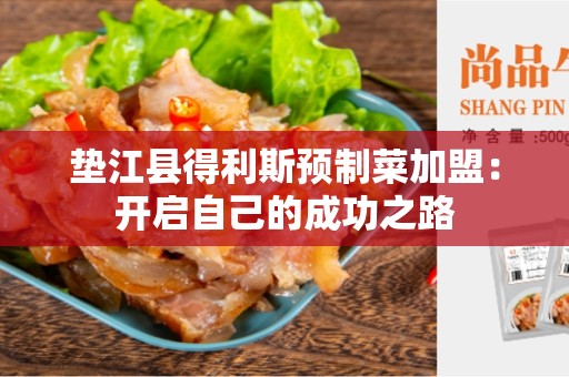 垫江县得利斯预制菜加盟：开启自己的成功之路