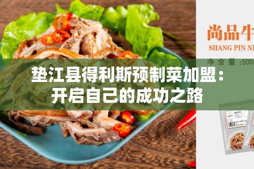 垫江县得利斯预制菜加盟：开启自己的成功之路
