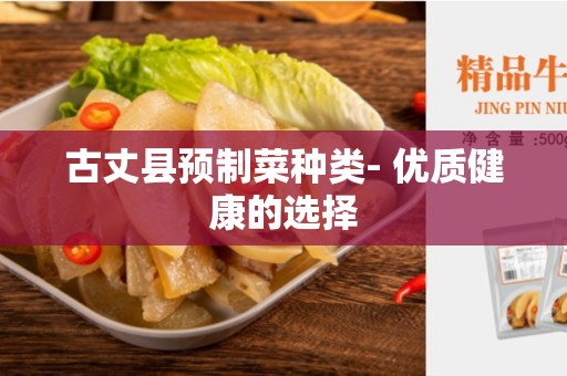 古丈县预制菜种类- 优质健康的选择