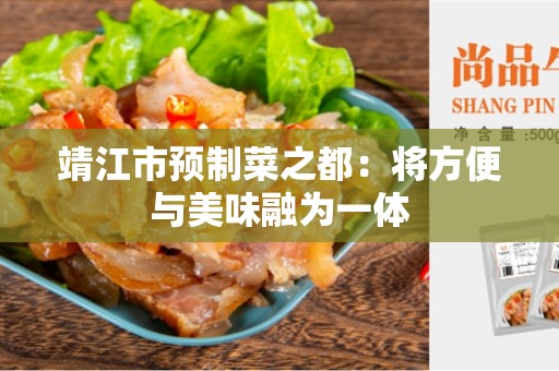 靖江市预制菜之都：将方便与美味融为一体