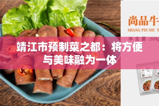 靖江市预制菜之都：将方便与美味融为一体