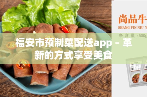 福安市预制菜配送app – 革新的方式享受美食