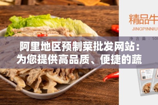 阿里地区预制菜批发网站：为您提供高品质、便捷的蔬菜采购体验