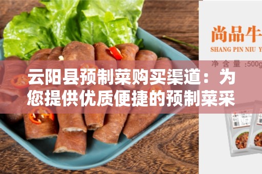 云阳县预制菜购买渠道：为您提供优质便捷的预制菜采购服务