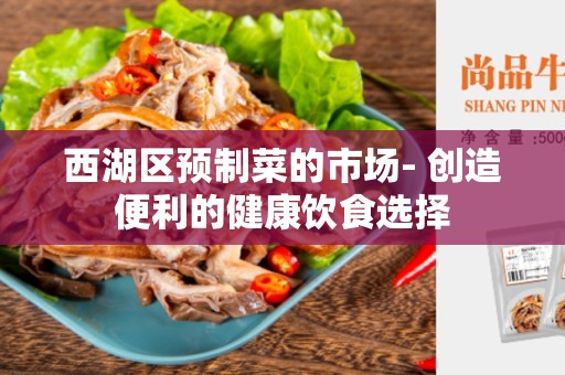西湖区预制菜的市场- 创造便利的健康饮食选择