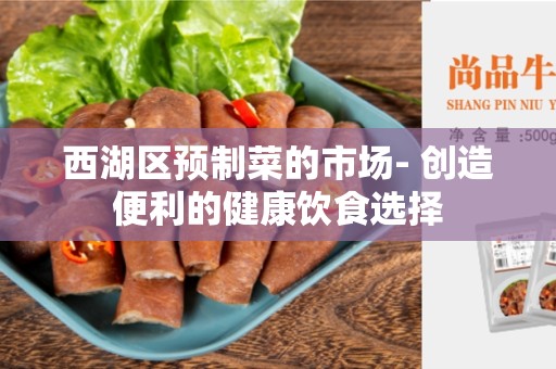西湖区预制菜的市场- 创造便利的健康饮食选择