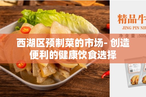西湖区预制菜的市场- 创造便利的健康饮食选择