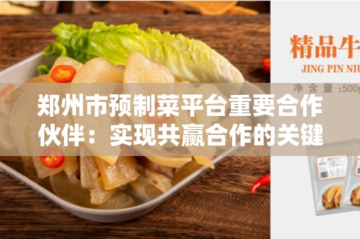 郑州市预制菜平台重要合作伙伴：实现共赢合作的关键