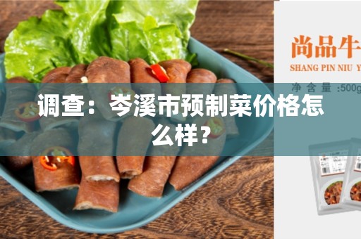 调查：岑溪市预制菜价格怎么样？