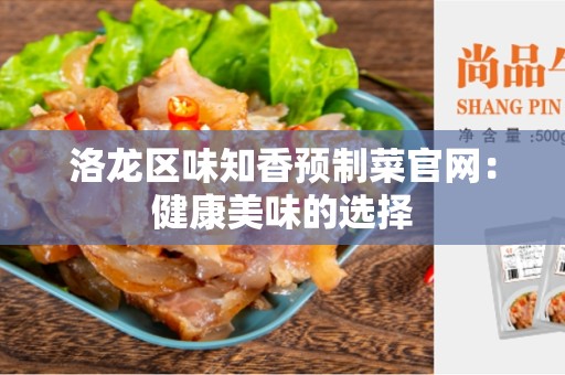 洛龙区味知香预制菜官网：健康美味的选择