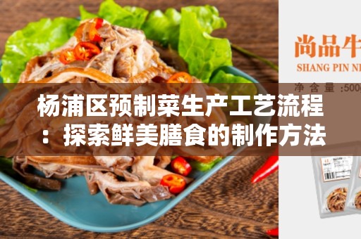 杨浦区预制菜生产工艺流程：探索鲜美膳食的制作方法