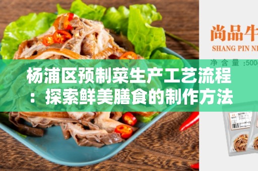 杨浦区预制菜生产工艺流程：探索鲜美膳食的制作方法